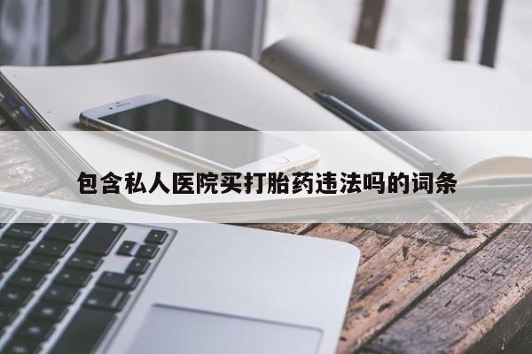 流产药网上专门卖店微信包含私人医院买打胎药违法吗的词条