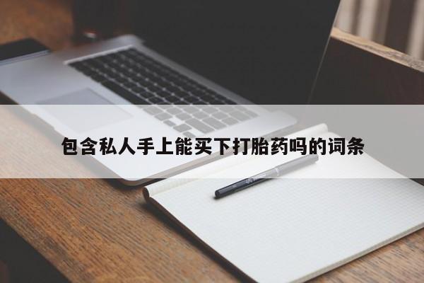 流产药网上专门卖店微信包含私人手上能买下打胎药吗的词条