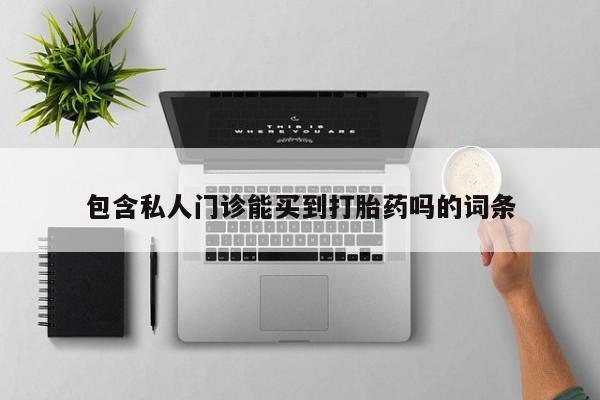 流产药网上专门卖店微信包含私人门诊能买到打胎药吗的词条
