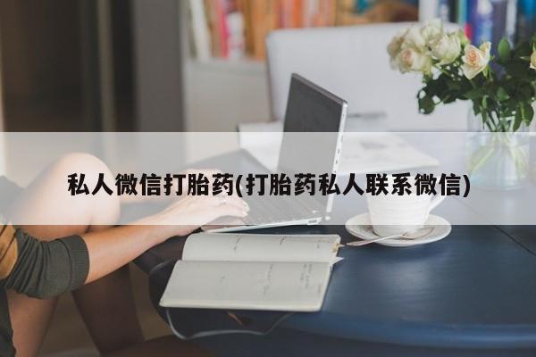 流产药网上专门卖店微信私人微信打胎药(打胎药私人联系微信)