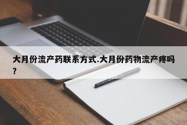 流产药网上专门卖店微信大月份流产药联系方式.大月份药物流产疼吗？