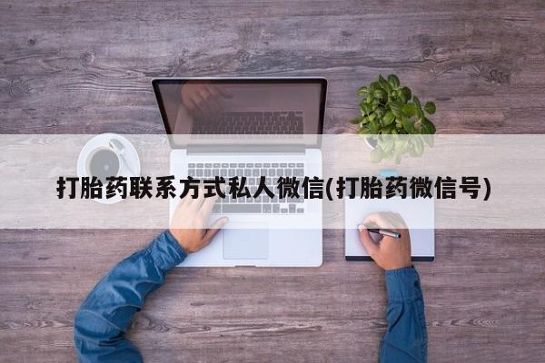 流产药网上专门卖店微信打胎药联系方式私人微信(打胎药微信号)