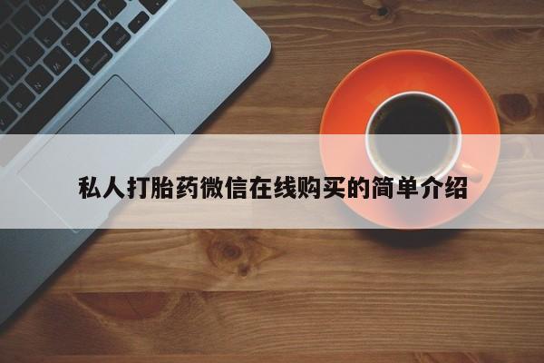 流产药网上专门卖店微信私人打胎药微信在线购买的简单介绍