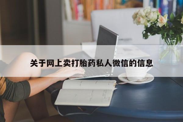 流产药网上专门卖店微信关于网上卖打胎药私人微信的信息
