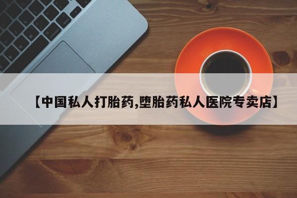 流产药网上专门卖店微信【中国私人打胎药,堕胎药私人医院专卖店】