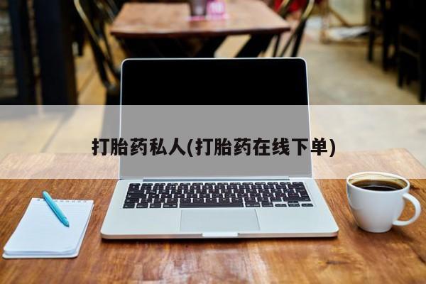 流产药网上专门卖店微信打胎药私人(打胎药在线下单)