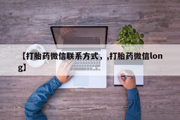流产药网上专门卖店微信【打胎药微信联系方式，,打胎药微信long】