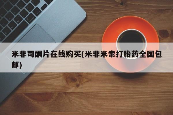 流产药网上专门卖店微信米非司酮片在线购买(米非米索打胎药全国包邮)
