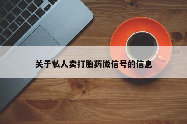 流产药网上专门卖店微信关于私人卖打胎药微信号的信息
