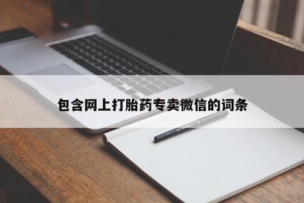 流产药网上专门卖店微信包含网上打胎药专卖微信的词条