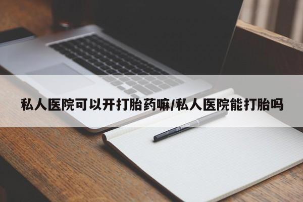 流产药网上专门卖店微信私人医院可以开打胎药嘛/私人医院能打胎吗