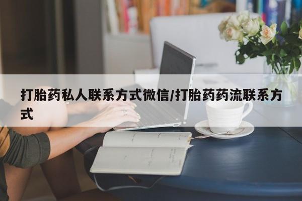 流产药网上专门卖店微信打胎药私人联系方式微信/打胎药药流联系方式