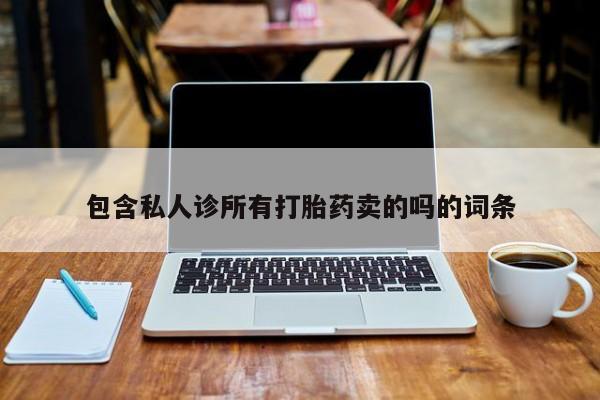 流产药网上专门卖店微信包含私人诊所有打胎药卖的吗的词条