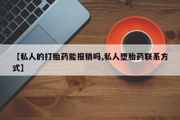 流产药网上专门卖店微信【私人的打胎药能报销吗,私人堕胎药联系方式】