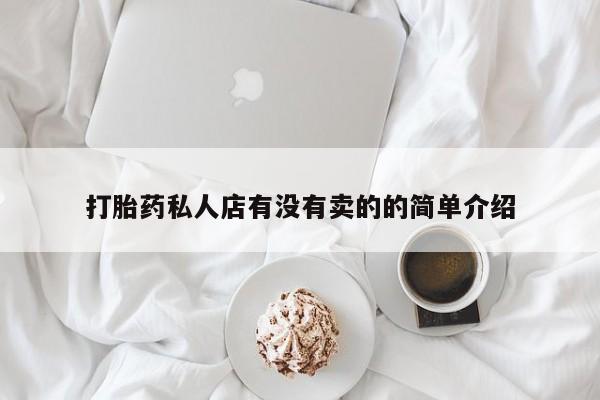 流产药网上专门卖店微信打胎药私人店有没有卖的的简单介绍
