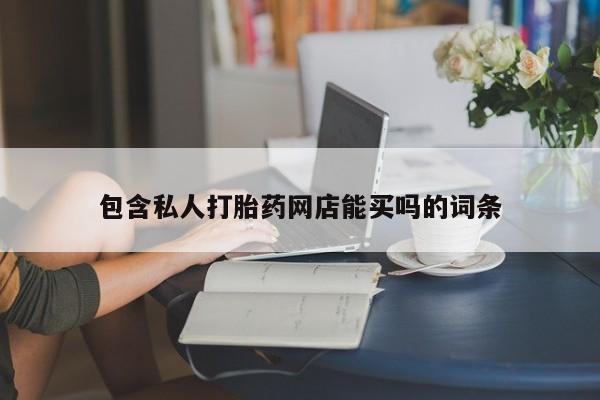 流产药网上专门卖店微信包含私人打胎药网店能买吗的词条