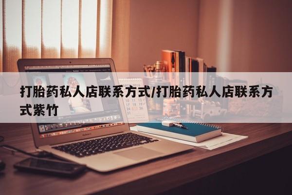 流产药网上专门卖店微信打胎药私人店联系方式/打胎药私人店联系方式紫竹