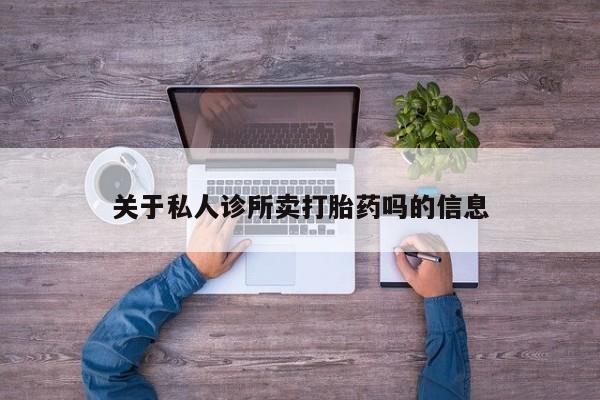流产药网上专门卖店微信关于私人诊所卖打胎药吗的信息