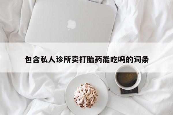 流产药网上专门卖店微信包含私人诊所卖打胎药能吃吗的词条