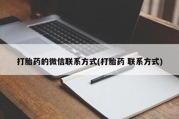 流产药网上专门卖店微信打胎药的微信联系方式(打胎药 联系方式)