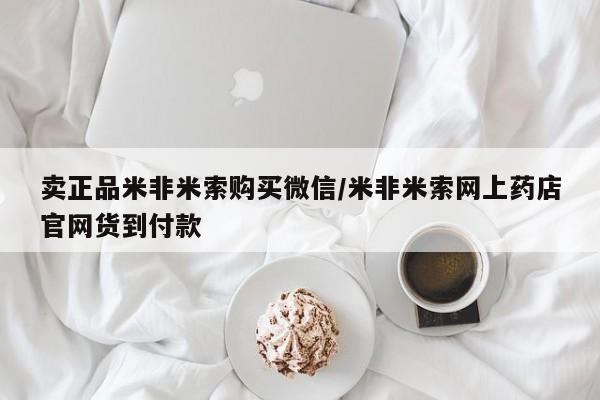 流产药网上专门卖店微信卖正品米非米索购买微信/米非米索网上药店官网货到付款