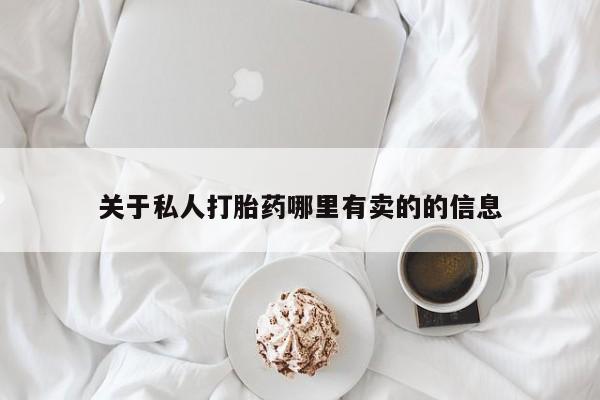流产药网上专门卖店微信关于私人打胎药哪里有卖的的信息