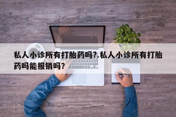 流产药网上专门卖店微信私人小诊所有打胎药吗?.私人小诊所有打胎药吗能报销吗？