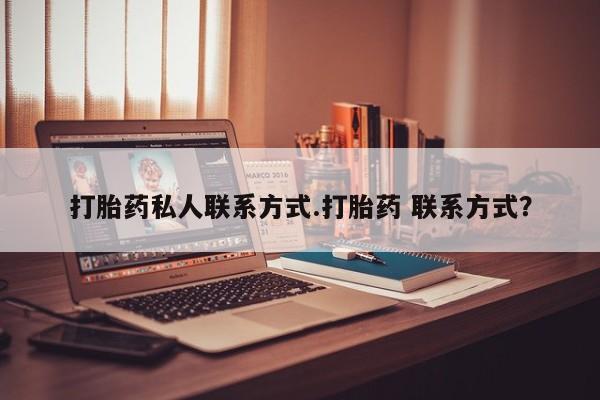 流产药网上专门卖店微信打胎药私人联系方式.打胎药 联系方式？