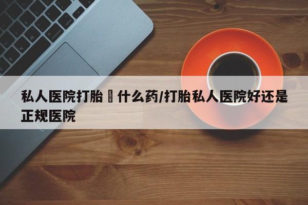 流产药网上专门卖店微信私人医院打胎給什么药/打胎私人医院好还是正规医院