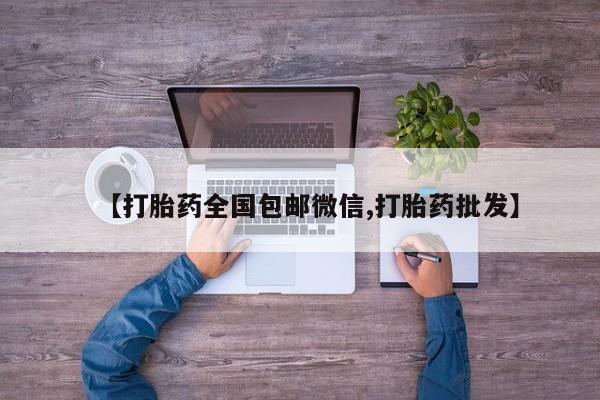 流产药网上专门卖店微信【打胎药全国包邮微信,打胎药批发】