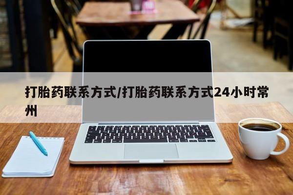 流产药网上专门卖店微信打胎药联系方式/打胎药联系方式24小时常州