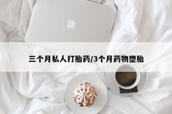 流产药网上专门卖店微信三个月私人打胎药/3个月药物堕胎