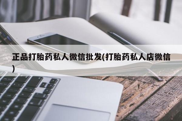 流产药网上专门卖店微信正品打胎药私人微信批发(打胎药私人店微信)