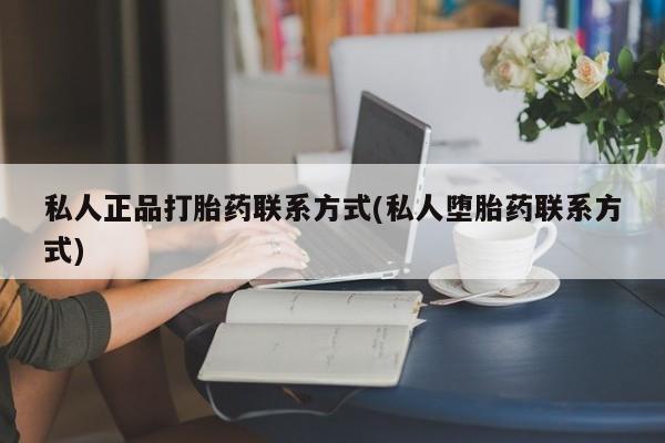 流产药网上专门卖店微信私人正品打胎药联系方式(私人堕胎药联系方式)