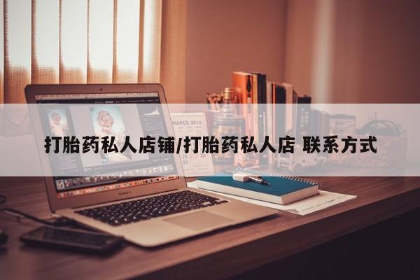 流产药网上专门卖店微信打胎药私人店铺/打胎药私人店 联系方式